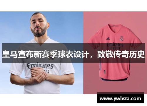 皇马宣布新赛季球衣设计，致敬传奇历史
