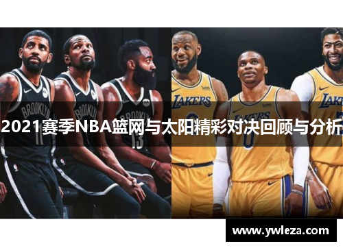 2021赛季NBA篮网与太阳精彩对决回顾与分析