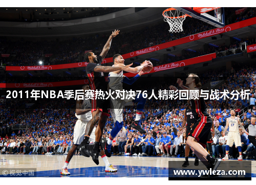 2011年NBA季后赛热火对决76人精彩回顾与战术分析