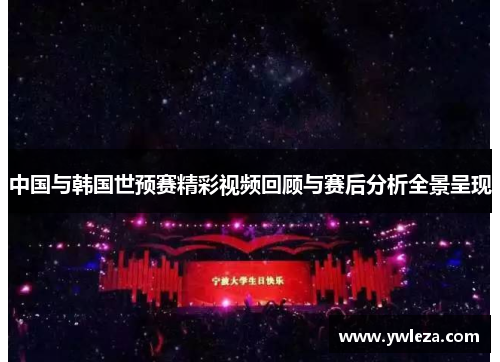 中国与韩国世预赛精彩视频回顾与赛后分析全景呈现