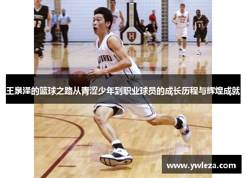王泉泽的篮球之路从青涩少年到职业球员的成长历程与辉煌成就