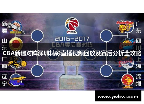 CBA新疆对阵深圳精彩直播视频回放及赛后分析全攻略