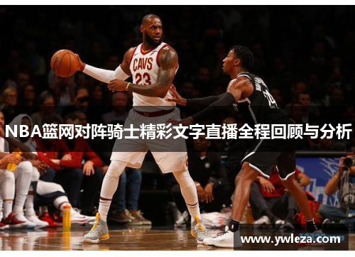 NBA篮网对阵骑士精彩文字直播全程回顾与分析