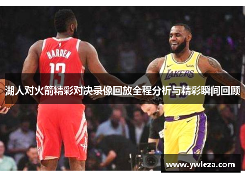 湖人对火箭精彩对决录像回放全程分析与精彩瞬间回顾