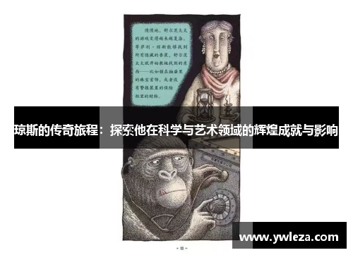 琼斯的传奇旅程：探索他在科学与艺术领域的辉煌成就与影响