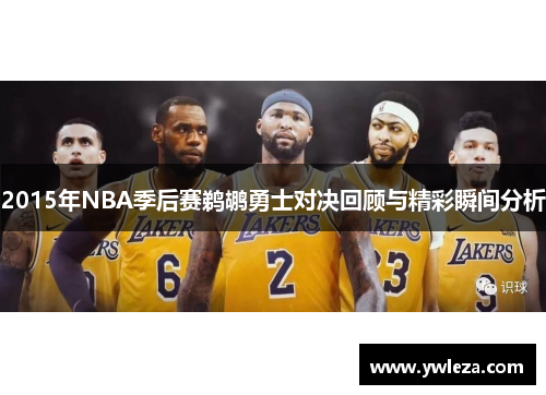 2015年NBA季后赛鹈鹕勇士对决回顾与精彩瞬间分析