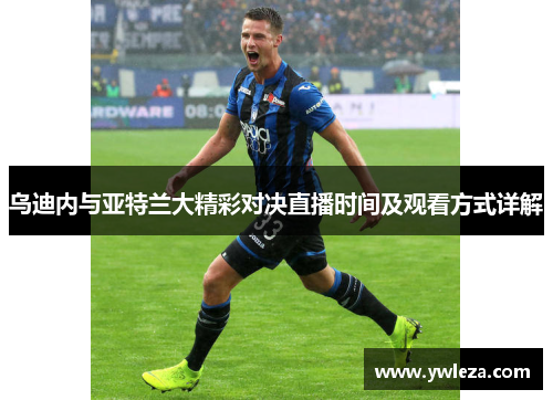乌迪内与亚特兰大精彩对决直播时间及观看方式详解